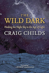 The Wild Dark: Finding the Night Sky in the Age of Light